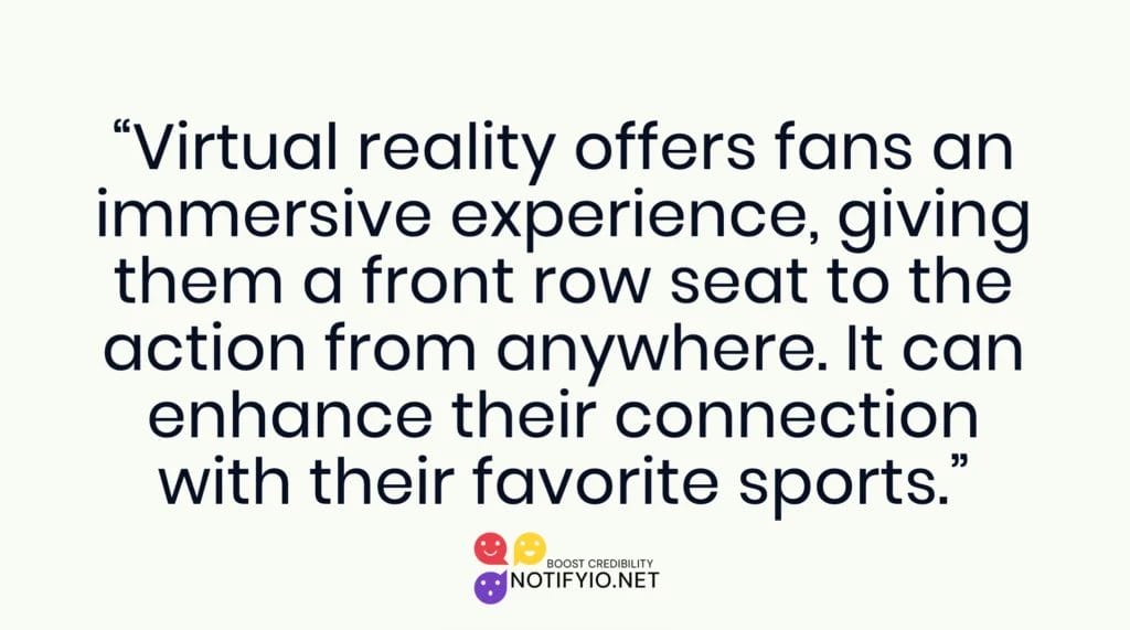 A quote discussing how virtual reality provides fans with an immersive experience, offering a front-row seat to the action from anywhere and enhancing their connection with their favorite sports. This innovation also opens new avenues for digital marketing in sports, reaching audiences like never before.